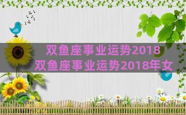 双鱼座事业运势2018 双鱼座事业运势2018年女